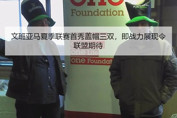 文班亚马夏季联赛首秀盖帽三双，即战力展现令联盟期待