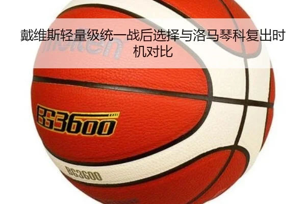 戴维斯轻量级统一战后选择与洛马琴科复出时机对比